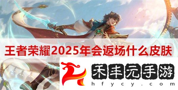 王者榮耀2025年會返場什么皮膚